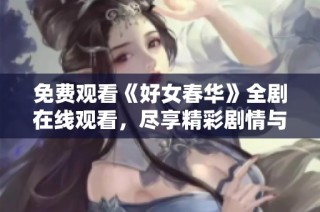 免费观看《好女春华》全剧在线观看，尽享精彩剧情与感人故事