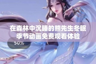 在森林中沉睡的熊先生冬眠季节动画免费观看体验