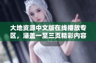 大地资源中文版在线播放专区，涵盖一至三页精彩内容和特色资源分享