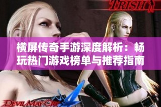 横屏传奇手游深度解析：畅玩热门游戏榜单与推荐指南
