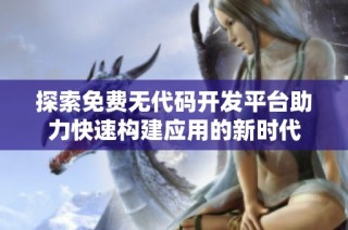 探索免费无代码开发平台助力快速构建应用的新时代