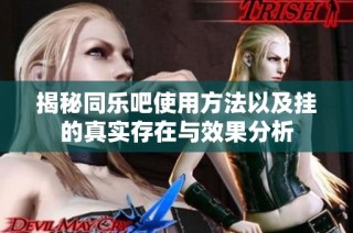 揭秘同乐吧使用方法以及挂的真实存在与效果分析