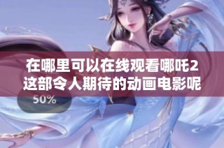 在哪里可以在线观看哪吒2这部令人期待的动画电影呢