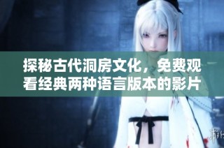 探秘古代洞房文化，免费观看经典两种语言版本的影片体验