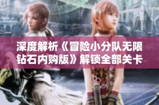 深度解析《冒险小分队无限钻石内购版》解锁全部关卡的策略与技巧