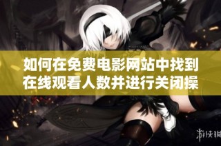 如何在免费电影网站中找到在线观看人数并进行关闭操作