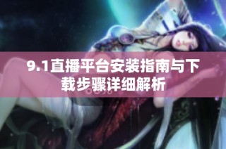 9.1直播平台安装指南与下载步骤详细解析