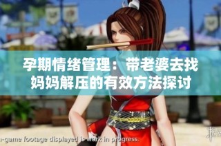 孕期情绪管理：带老婆去找妈妈解压的有效方法探讨
