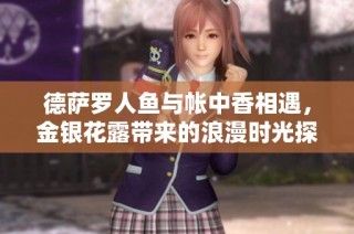 德萨罗人鱼与帐中香相遇，金银花露带来的浪漫时光探索之旅