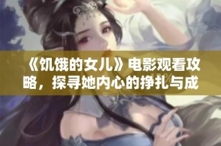《饥饿的女儿》电影观看攻略，探寻她内心的挣扎与成长之路