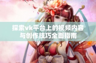探索vk平台上的视频内容与创作技巧全面指南