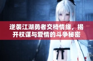 逆袭江湖勇者交椅情缘，揭开权谋与爱情的斗争秘密