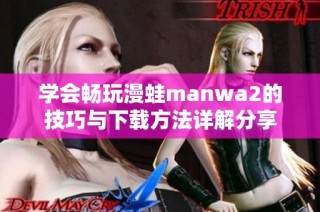 学会畅玩漫蛙manwa2的技巧与下载方法详解分享