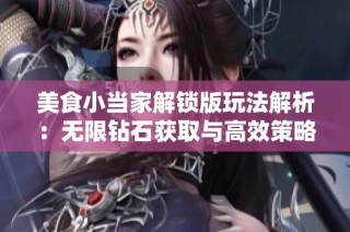 美食小当家解锁版玩法解析：无限钻石获取与高效策略详解指南