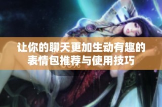 让你的聊天更加生动有趣的表情包推荐与使用技巧