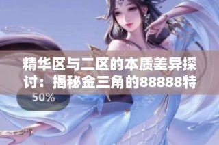 精华区与二区的本质差异探讨：揭秘金三角的88888特征与优势