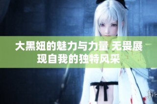大黑妞的魅力与力量 无畏展现自我的独特风采