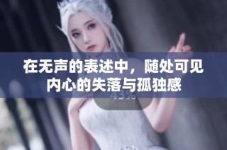 在无声的表述中，随处可见内心的失落与孤独感
