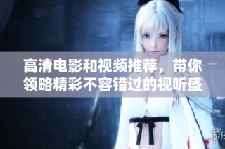 高清电影和视频推荐，带你领略精彩不容错过的视听盛宴