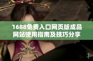 1688免费入口网页版成品网站使用指南及技巧分享