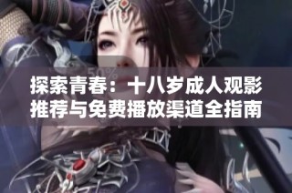 探索青春：十八岁成人观影推荐与免费播放渠道全指南