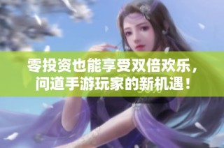零投资也能享受双倍欢乐，问道手游玩家的新机遇！