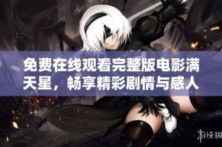 免费在线观看完整版电影满天星，畅享精彩剧情与感人故事