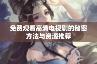 免费观看高清电视剧的秘密方法与资源推荐