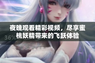 夜晚观看精彩视频，尽享蜜桃妖精带来的飞跃体验
