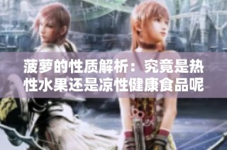 菠萝的性质解析：究竟是热性水果还是凉性健康食品呢