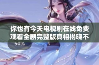 你也有今天电视剧在线免费观看全剧完整版真相揭晓不容错过