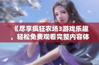 《尽享疯狂农场3游戏乐趣，轻松免费观看完整内容体验》