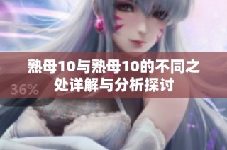 熟母10与熟母10的不同之处详解与分析探讨