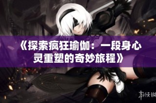 《探索疯狂瑜伽：一段身心灵重塑的奇妙旅程》