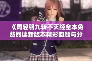 《周轻羽九转不灭经全本免费阅读新版本精彩回顾与分析》