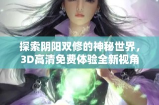 探索阴阳双修的神秘世界，3D高清免费体验全新视角