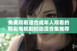 免费观看适合成年人观看的精彩电视剧和动漫合集推荐