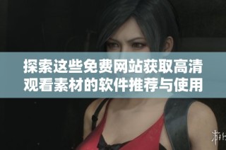 探索这些免费网站获取高清观看素材的软件推荐与使用技巧