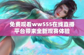 免费观看ww555在线直播平台带来全新观赛体验