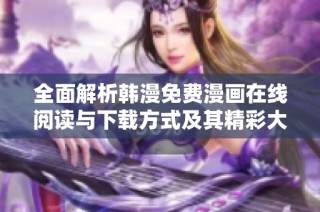 全面解析韩漫免费漫画在线阅读与下载方式及其精彩大结局分享