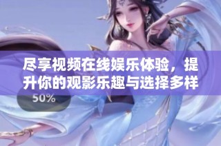 尽享视频在线娱乐体验，提升你的观影乐趣与选择多样性