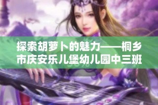 探索胡萝卜的魅力——桐乡市庆安乐儿堡幼儿园中三班的主题课程活动