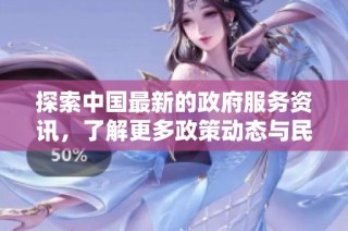 探索中国最新的政府服务资讯，了解更多政策动态与民生信息
