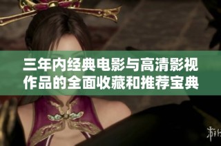 三年内经典电影与高清影视作品的全面收藏和推荐宝典