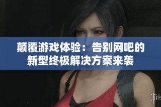 颠覆游戏体验：告别网吧的新型终极解决方案来袭