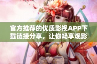 官方推荐的优质影视APP下载链接分享，让你畅享观影乐趣