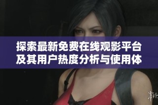 探索最新免费在线观影平台及其用户热度分析与使用体验