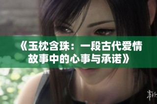 《玉枕含珠：一段古代爱情故事中的心事与承诺》