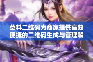 草料二维码为商家提供高效便捷的二维码生成与管理解决方案
