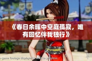《春日余晖中空庭孤寂，唯有回忆伴我独行》